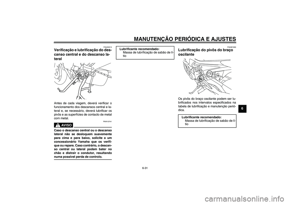 YAMAHA XJ6-S 2009  Manual de utilização (in Portuguese) MANUTENÇÃO PERIÓDICA E AJUSTES
6-31
6
PAU23213
Verificação e lubrificação do des-
canso central e do descanso la-
teral Antes de cada viagem, deverá verificar o
funcionamento dos descansos cen