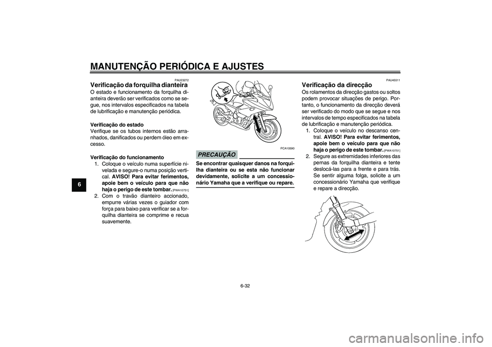 YAMAHA XJ6-S 2009  Manual de utilização (in Portuguese) MANUTENÇÃO PERIÓDICA E AJUSTES
6-32
6
PAU23272
Verificação da forquilha dianteira O estado e funcionamento da forquilha di-
anteira deverão ser verificados como se se-
gue, nos intervalos especi