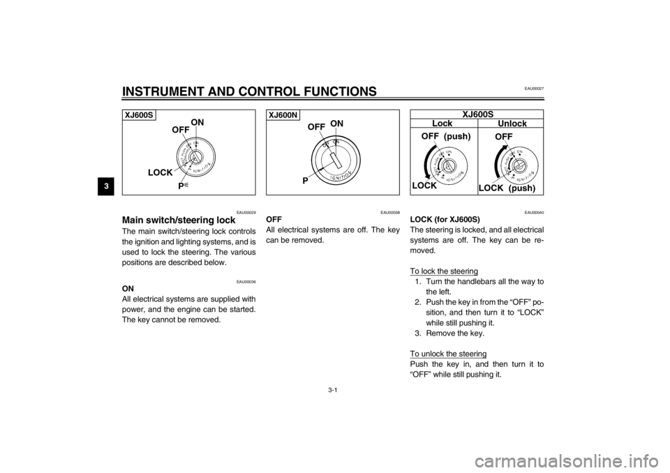 YAMAHA XJ600S 2002  Owners Manual 3-1
3
EAU00027
3-INSTRUMENT AND CONTROL FUNCTIONS
EAU00029
Main switch/steering lock The main switch/steering lock controls
the ignition and lighting systems, and is
used to lock the steering. The var