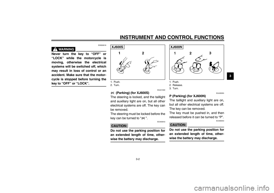 YAMAHA XJ600S 2002 Owners Manual INSTRUMENT AND CONTROL FUNCTIONS
3-2
3
EW000016
WARNING
@ Never turn the key to “OFF” or
“LOCK” while the motorcycle is
moving, otherwise the electrical
systems will be switched off, which
may YAMAHA XJ600S 2002 Owners Manual INSTRUMENT AND CONTROL FUNCTIONS
3-2
3
EW000016
WARNING
@ Never turn the key to “OFF” or
“LOCK” while the motorcycle is
moving, otherwise the electrical
systems will be switched off, which
may