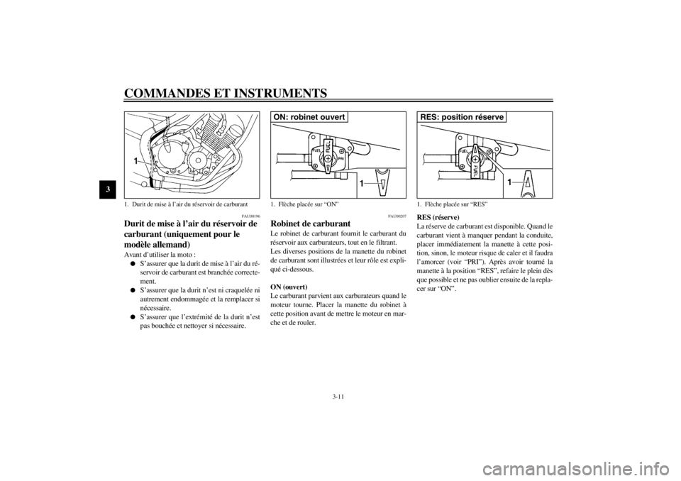 YAMAHA XJ600S 2002 Notices Demploi (in French) COMMANDES ET INSTRUMENTS
3-11
3
FAU00196
Durit de mise à l’air du réservoir de
carburant (uniquement pour le
modèle allemand) Avant d’utiliser la moto :
S’assurer que la durit de mise à l YAMAHA XJ600S 2002 Notices Demploi (in French) COMMANDES ET INSTRUMENTS
3-11
3
FAU00196
Durit de mise à l’air du réservoir de
carburant (uniquement pour le
modèle allemand) Avant d’utiliser la moto :
S’assurer que la durit de mise à l