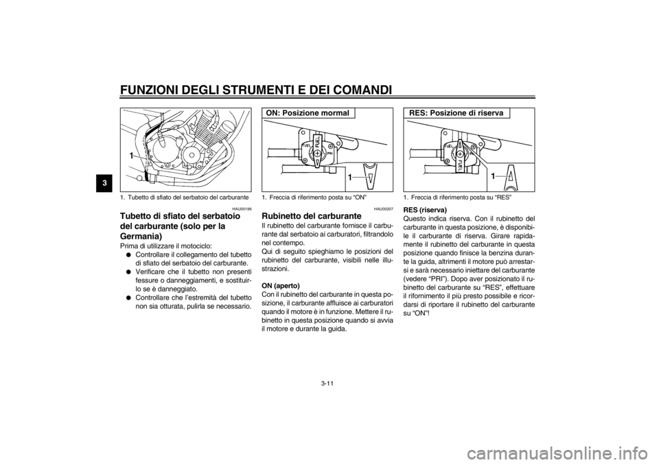 YAMAHA XJ600S 2002 Manuale duso (in Italian) FUNZIONI DEGLI STRUMENTI E DEI COMANDI
3-11
3
HAU00196
Tubetto di sfiato del serbatoio
del carburante (solo per la
Germania) Prima di utilizzare il motociclo:
Controllare il collegamento del tubett YAMAHA XJ600S 2002 Manuale duso (in Italian) FUNZIONI DEGLI STRUMENTI E DEI COMANDI
3-11
3
HAU00196
Tubetto di sfiato del serbatoio
del carburante (solo per la
Germania) Prima di utilizzare il motociclo:
Controllare il collegamento del tubett