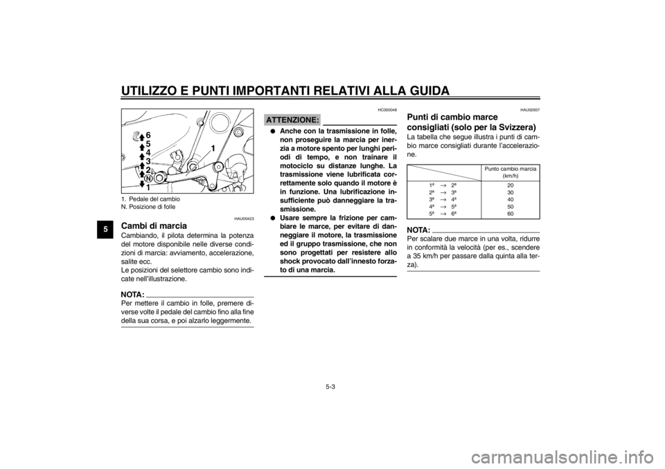 YAMAHA XJ600S 2002 Manuale duso (in Italian) UTILIZZO E PUNTI IMPORTANTI RELATIVI ALLA GUIDA
5-3
5
HAU00423
Cambi di marcia Cambiando, il pilota determina la potenza
del motore disponibile nelle diverse condi-
zioni di marcia: avviamento, accele YAMAHA XJ600S 2002 Manuale duso (in Italian) UTILIZZO E PUNTI IMPORTANTI RELATIVI ALLA GUIDA
5-3
5
HAU00423
Cambi di marcia Cambiando, il pilota determina la potenza
del motore disponibile nelle diverse condi-
zioni di marcia: avviamento, accele