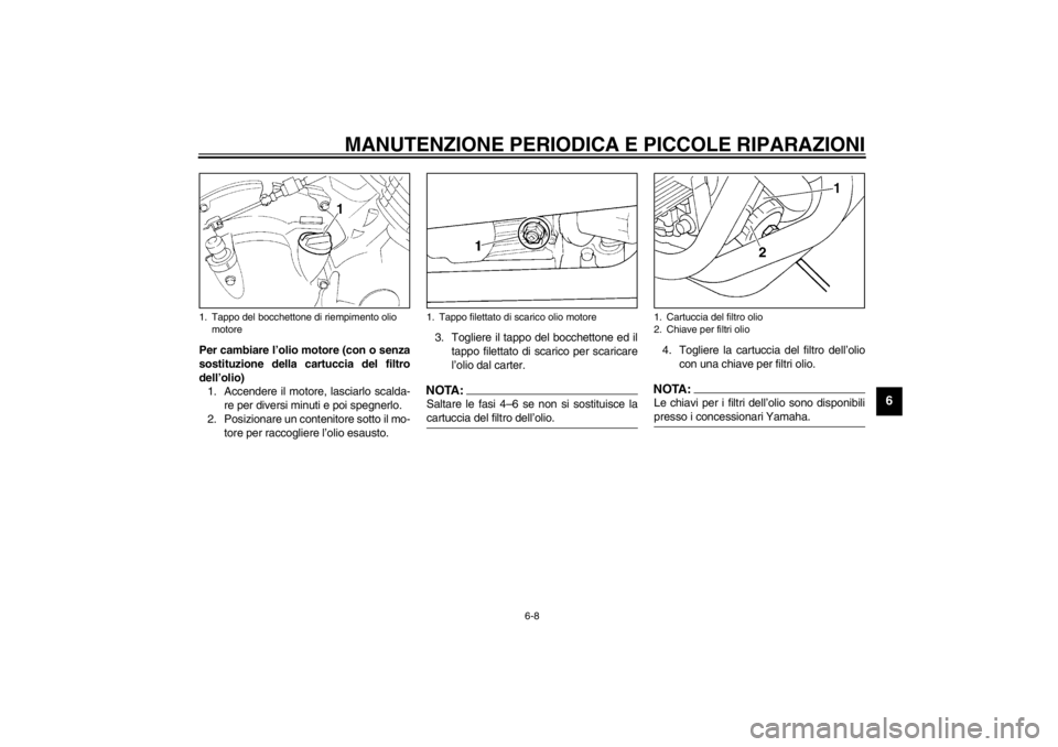 YAMAHA XJ600S 2002  Manuale duso (in Italian) MANUTENZIONE PERIODICA E PICCOLE RIPARAZIONI
6-8
6
Per cambiare l’olio motore (con o senza
sostituzione della cartuccia del filtro
dell’olio)
1. Accendere il motore, lasciarlo scalda-
re per diver