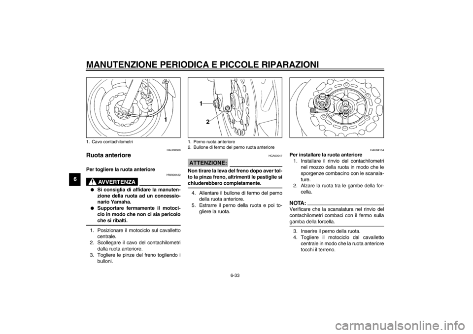 YAMAHA XJ600S 2002 Manuale duso (in Italian) MANUTENZIONE PERIODICA E PICCOLE RIPARAZIONI
6-33
6
HAU00868
Ruota anteriore Per togliere la ruota anteriore
HW000122
AVVERTENZA
_
Si consiglia di affidare la manuten-
zione della ruota ad un conce YAMAHA XJ600S 2002 Manuale duso (in Italian) MANUTENZIONE PERIODICA E PICCOLE RIPARAZIONI
6-33
6
HAU00868
Ruota anteriore Per togliere la ruota anteriore
HW000122
AVVERTENZA
_
Si consiglia di affidare la manuten-
zione della ruota ad un conce