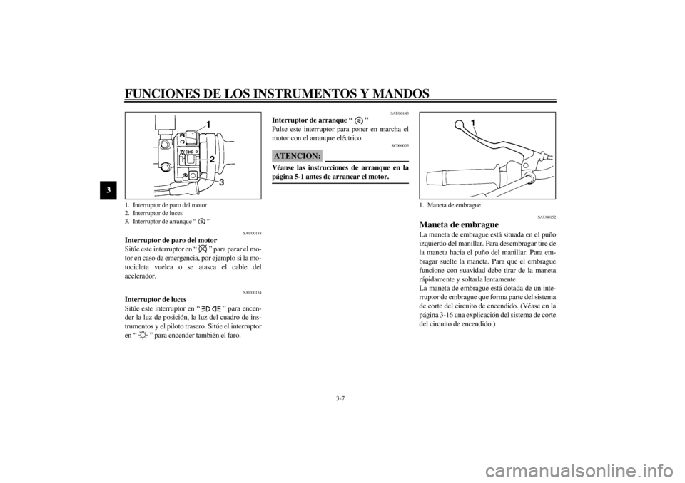 YAMAHA XJ600S 2001 Manuale de Empleo (in Spanish) FUNCIONES DE LOS INSTRUMENTOS Y MANDOS
3-7
3
SAU00138
Interruptor de paro del motor
Sitúe este interruptor en “ ” para parar el mo-
tor en caso de emergencia, por ejemplo si la mo-
tocicleta vue YAMAHA XJ600S 2001 Manuale de Empleo (in Spanish) FUNCIONES DE LOS INSTRUMENTOS Y MANDOS
3-7
3
SAU00138
Interruptor de paro del motor
Sitúe este interruptor en “ ” para parar el mo-
tor en caso de emergencia, por ejemplo si la mo-
tocicleta vue