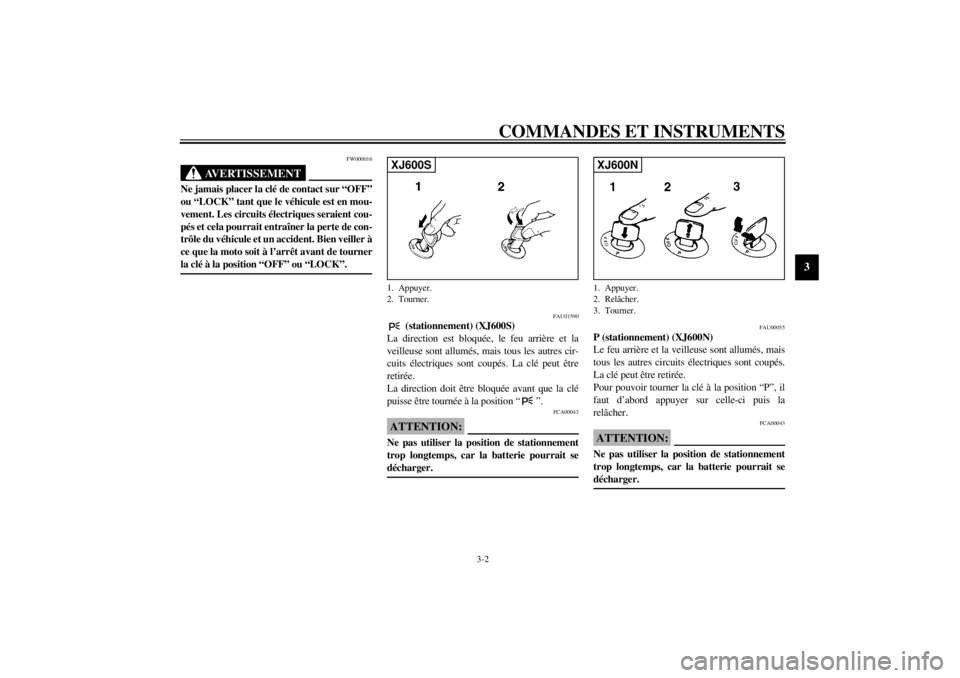 YAMAHA XJ600N 2001  Notices Demploi (in French) COMMANDES ET INSTRUMENTS
3-2
3
FW000016
AVERTISSEMENT
@ Ne jamais placer la clé de contact sur “OFF”
ou “LOCK” tant que le véhicule est en mou-
vement. Les circuits électriques seraient cou