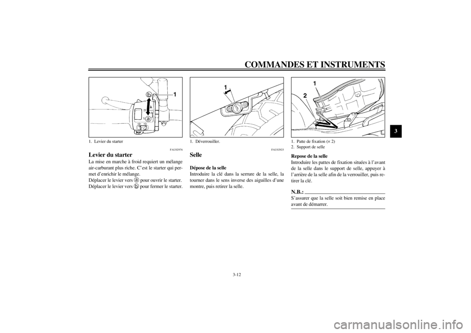 YAMAHA XJ600N 2001  Notices Demploi (in French) COMMANDES ET INSTRUMENTS
3-12
3
FAU02976
Levier du starter La mise en marche à froid requiert un mélange
air-carburant plus riche. C’est le starter qui per-
met d’enrichir le mélange.
Déplacer