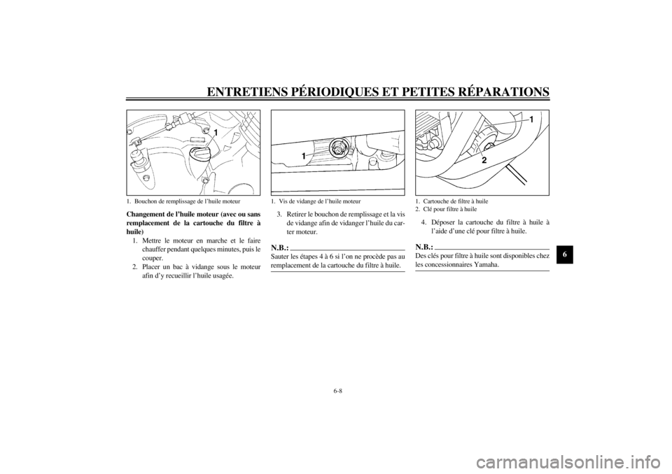 YAMAHA XJ600N 2001  Notices Demploi (in French) ENTRETIENS PÉRIODIQUES ET PETITES RÉPARATIONS
6-8
6
Changement de l’huile moteur (avec ou sans
remplacement de la cartouche du filtre à
huile)
1. Mettre le moteur en marche et le faire
chauffer p