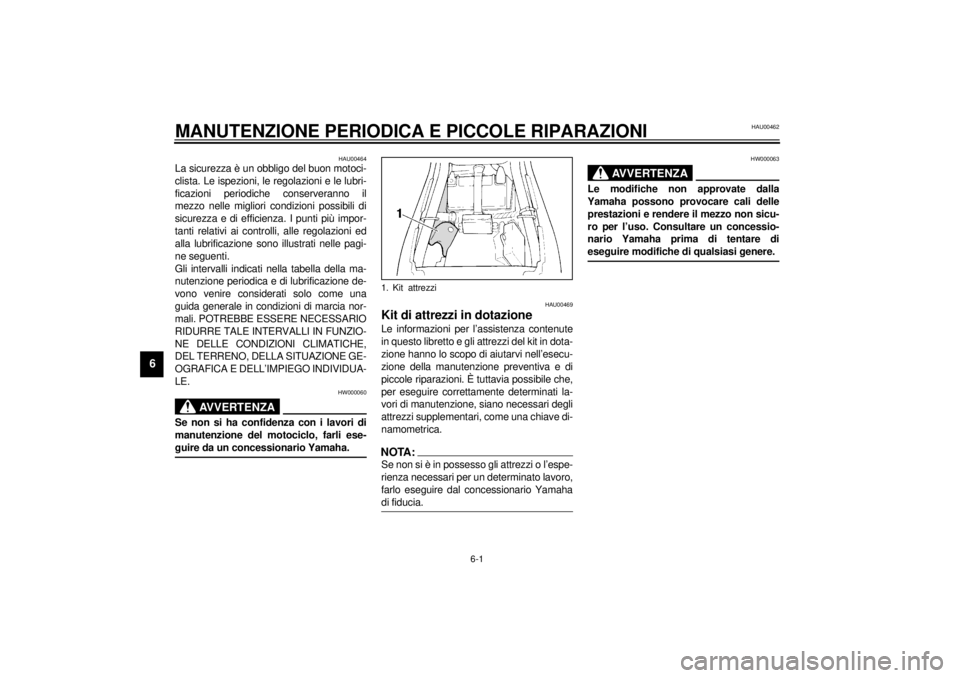 YAMAHA XJ600S 2001  Manuale duso (in Italian) 6-1
6
HAU00462
6-MANUTENZIONE PERIODICA E PICCOLE RIPARAZIONI
HAU00464
La sicurezza è un obbligo del buon motoci-
clista. Le ispezioni, le regolazioni e le lubri-
ficazioni periodiche conserveranno i