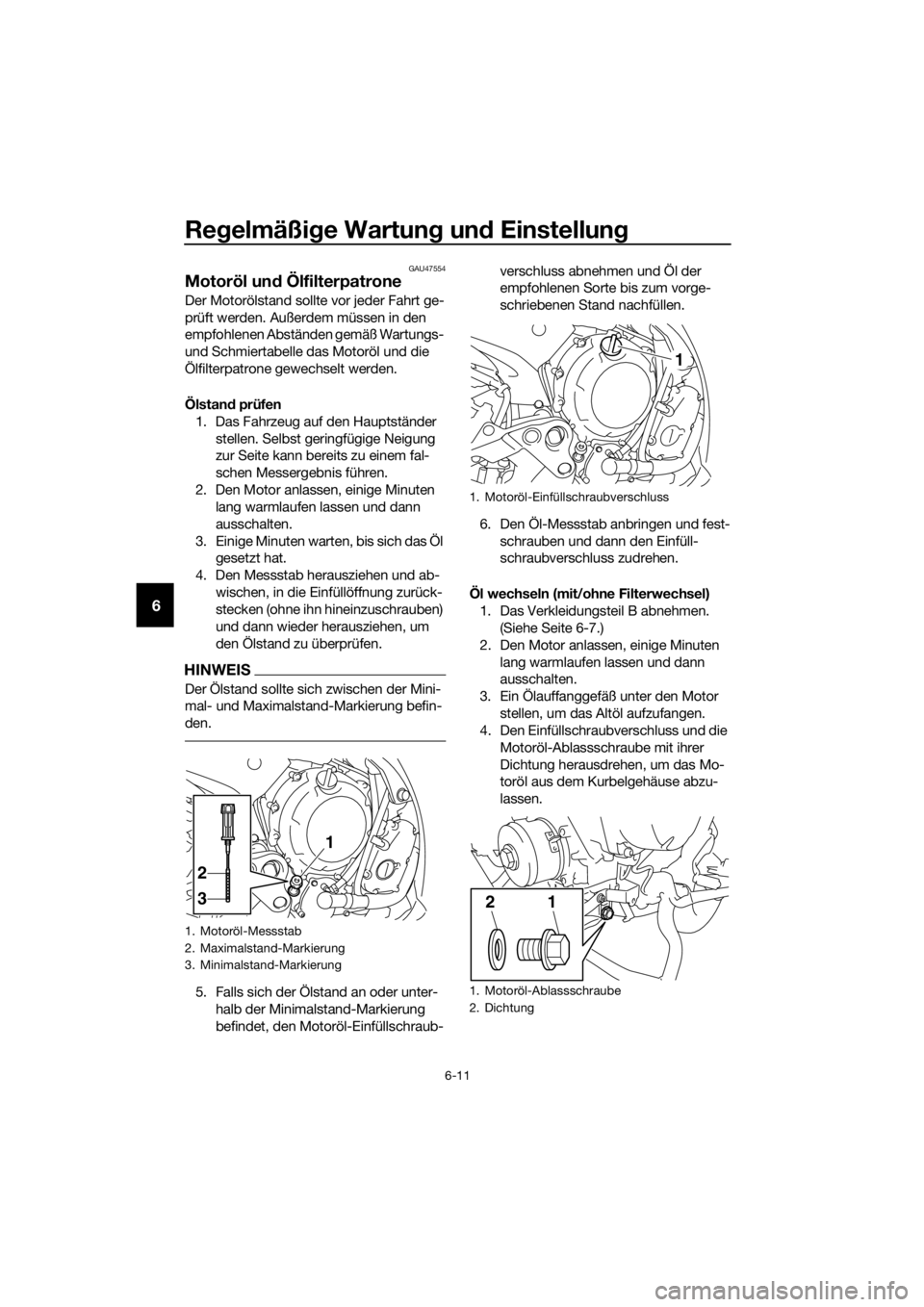 YAMAHA XJ6F 2016 Betriebsanleitungen (in German) Regelmäßi ge Wartun g un d Einstellun g
6-11
6
GAU47554
Motoröl un d Ölfilterpatrone
Der Motorölstand sollte vor jeder Fahrt ge-
prüft werden. Außerdem müssen in den
empfohlenen Abständen ge YAMAHA XJ6F 2016 Betriebsanleitungen (in German) Regelmäßi ge Wartun g un d Einstellun g
6-11
6
GAU47554
Motoröl un d Ölfilterpatrone
Der Motorölstand sollte vor jeder Fahrt ge-
prüft werden. Außerdem müssen in den
empfohlenen Abständen ge