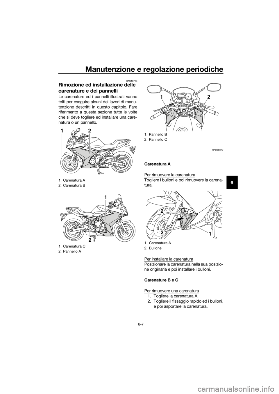 YAMAHA XJ6F 2016  Manuale duso (in Italian) Manutenzione e regolazione periodiche
6-7
6
HAU18713
Rimozione e d installazione  delle 
carenature e  dei pannelli
Le carenature ed i pannelli illustrati vanno
tolti per eseguire alcuni dei lavori di