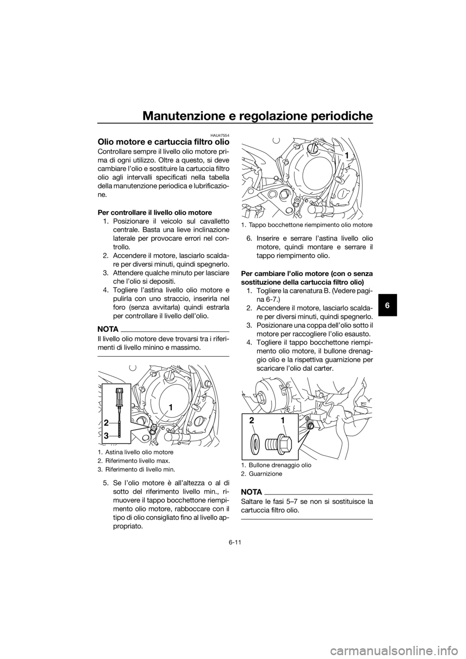 YAMAHA XJ6F 2016  Manuale duso (in Italian) Manutenzione e regolazione periodiche
6-11
6
HAU47554
Olio motore e cartuccia filtro olio
Controllare sempre il livello olio motore pri-
ma di ogni utilizzo. Oltre a questo, si deve
cambiare l’olio 