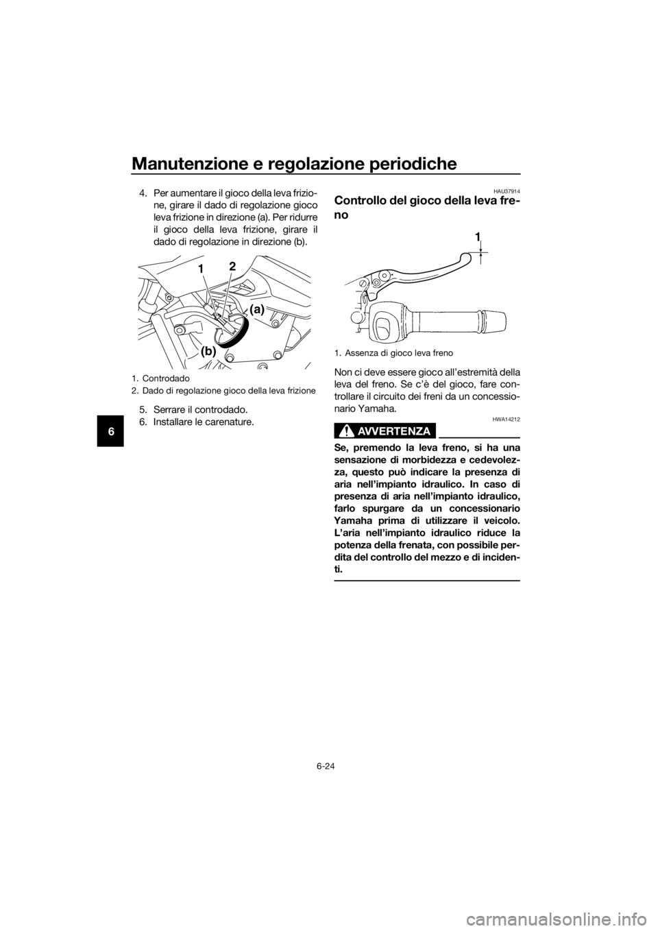 YAMAHA XJ6F 2016  Manuale duso (in Italian) Manutenzione e regolazione perio diche
6-24
6
4. Per aumentare il gioco della leva frizio-
ne, girare il dado di regolazione gioco
leva frizione in direzione (a). Per ridurre
il gioco della leva frizi