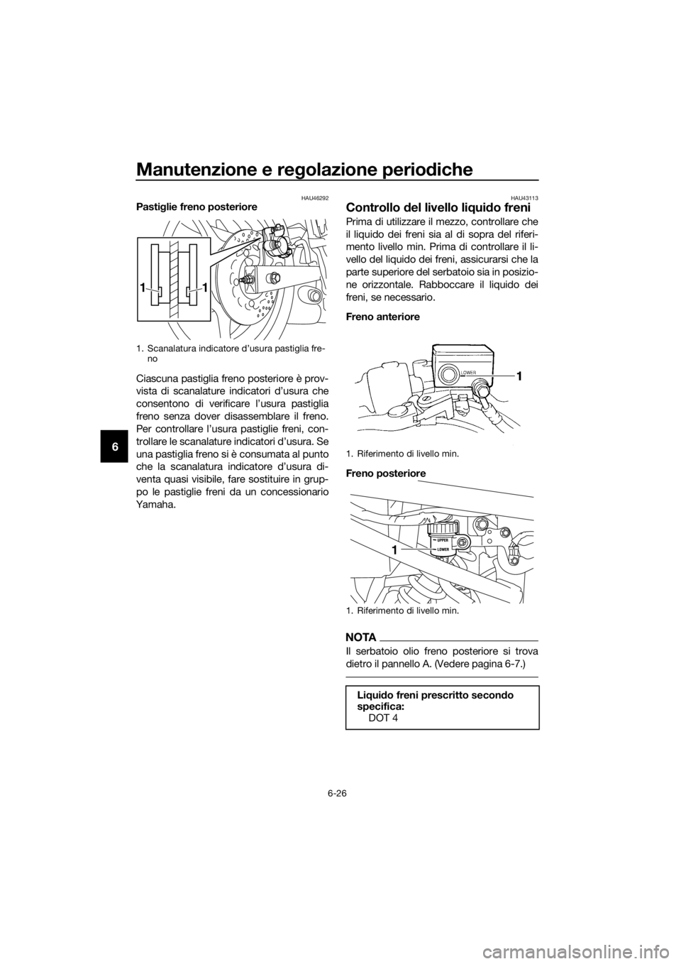 YAMAHA XJ6F 2016  Manuale duso (in Italian) Manutenzione e regolazione perio diche
6-26
6
HAU46292Pasti glie freno posteriore
Ciascuna pastiglia freno posteriore è prov-
vista di scanalature indicatori d’usura che
consentono di verificare l