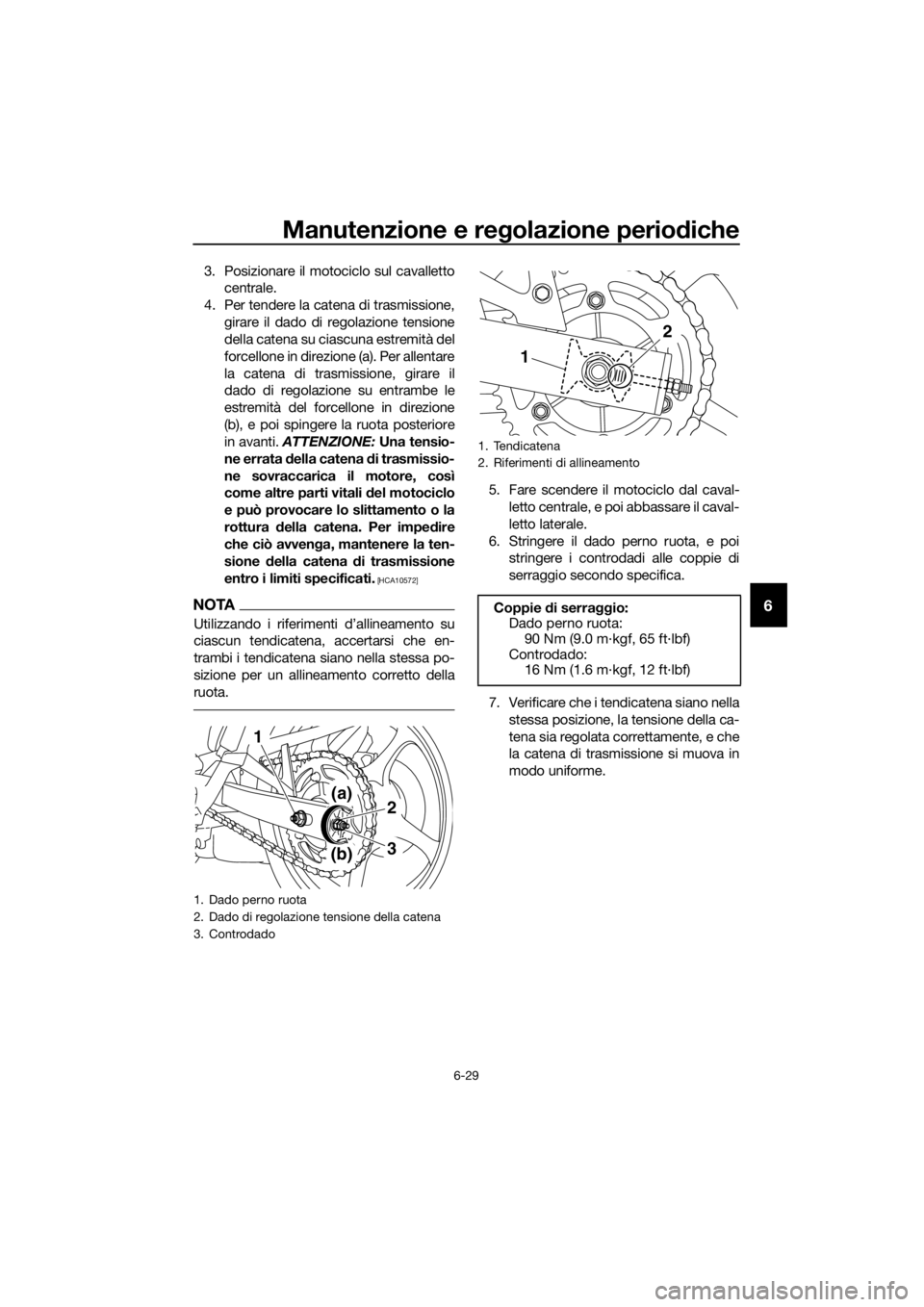YAMAHA XJ6F 2016  Manuale duso (in Italian) Manutenzione e regolazione periodiche
6-29
6
3. Posizionare il motociclo sul cavalletto
centrale.
4. Per tendere la catena di trasmissione, girare il dado di regolazione tensione
della catena su ciasc