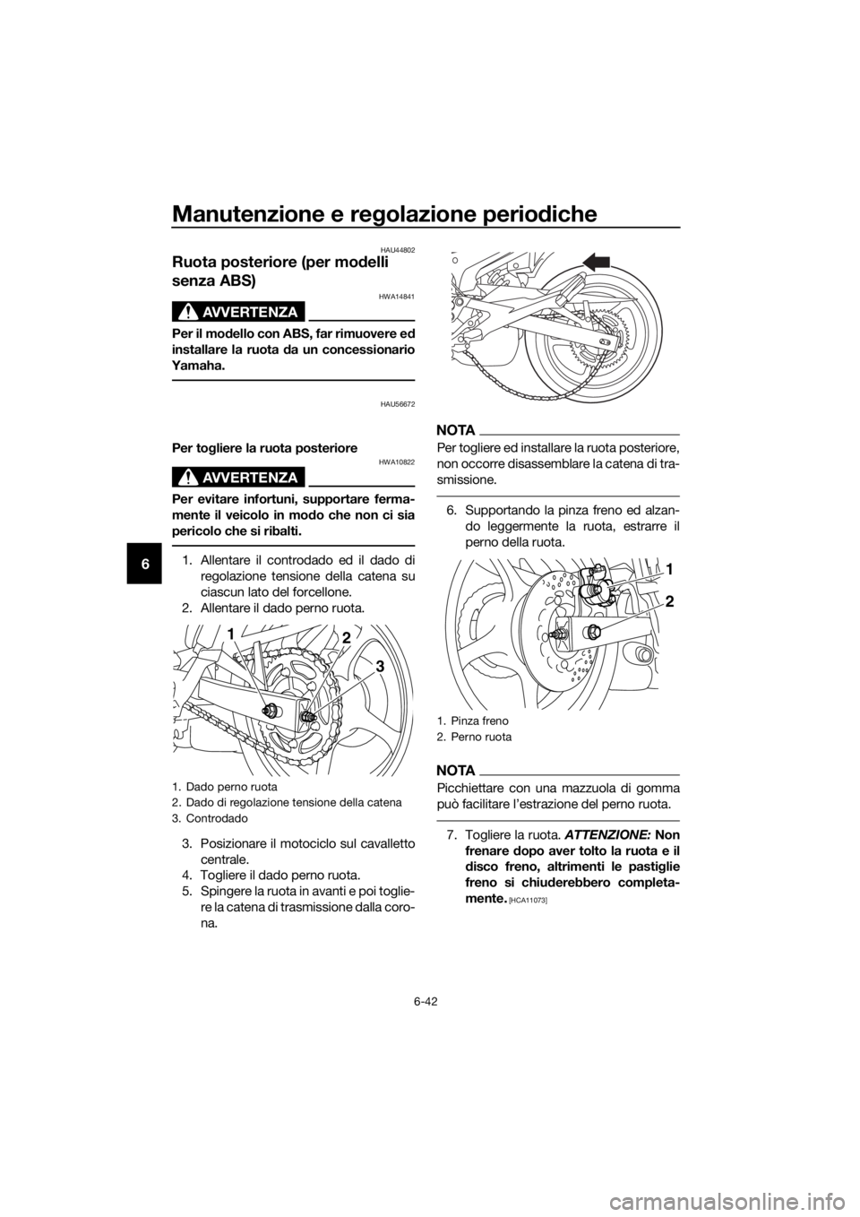YAMAHA XJ6F 2016  Manuale duso (in Italian) Manutenzione e regolazione perio diche
6-42
6
HAU44802
Ruota posteriore (per mo delli 
senza ABS)
AVVERTENZA
HWA14841
Per il mo dello con ABS, far rimuovere e d
installare la ruota  da un concessionar