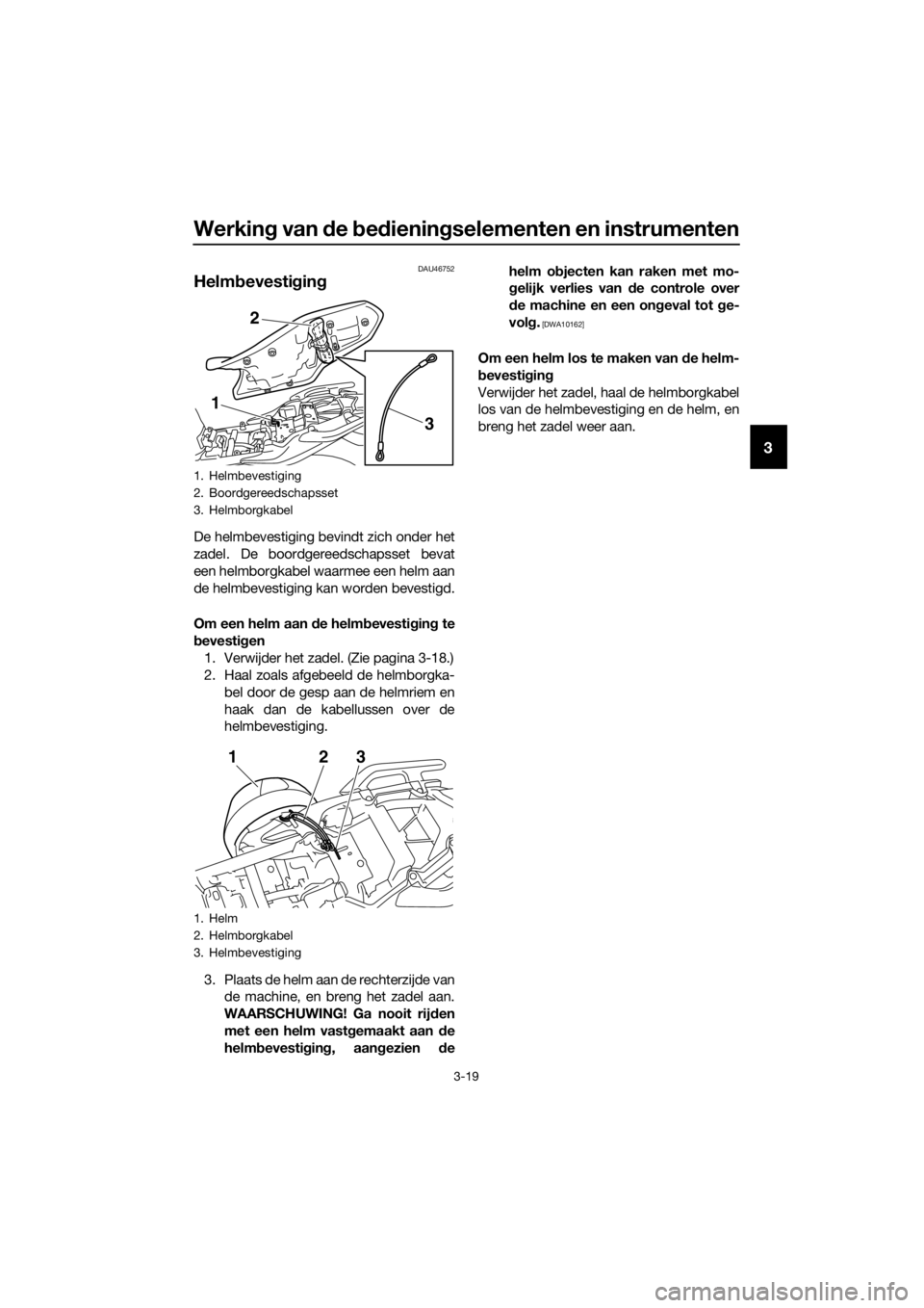 YAMAHA XJ6F 2016 Instructieboekje (in Dutch) Werking van d e bed iening selementen en instrumenten
3-19
3
DAU46752
Helmb evestigin g
De helmbevestiging bevindt zich onder het
zadel. De boordgereedschapsset bevat
een helmborgkabel waarmee een hel YAMAHA XJ6F 2016 Instructieboekje (in Dutch) Werking van d e bed iening selementen en instrumenten
3-19
3
DAU46752
Helmb evestigin g
De helmbevestiging bevindt zich onder het
zadel. De boordgereedschapsset bevat
een helmborgkabel waarmee een hel