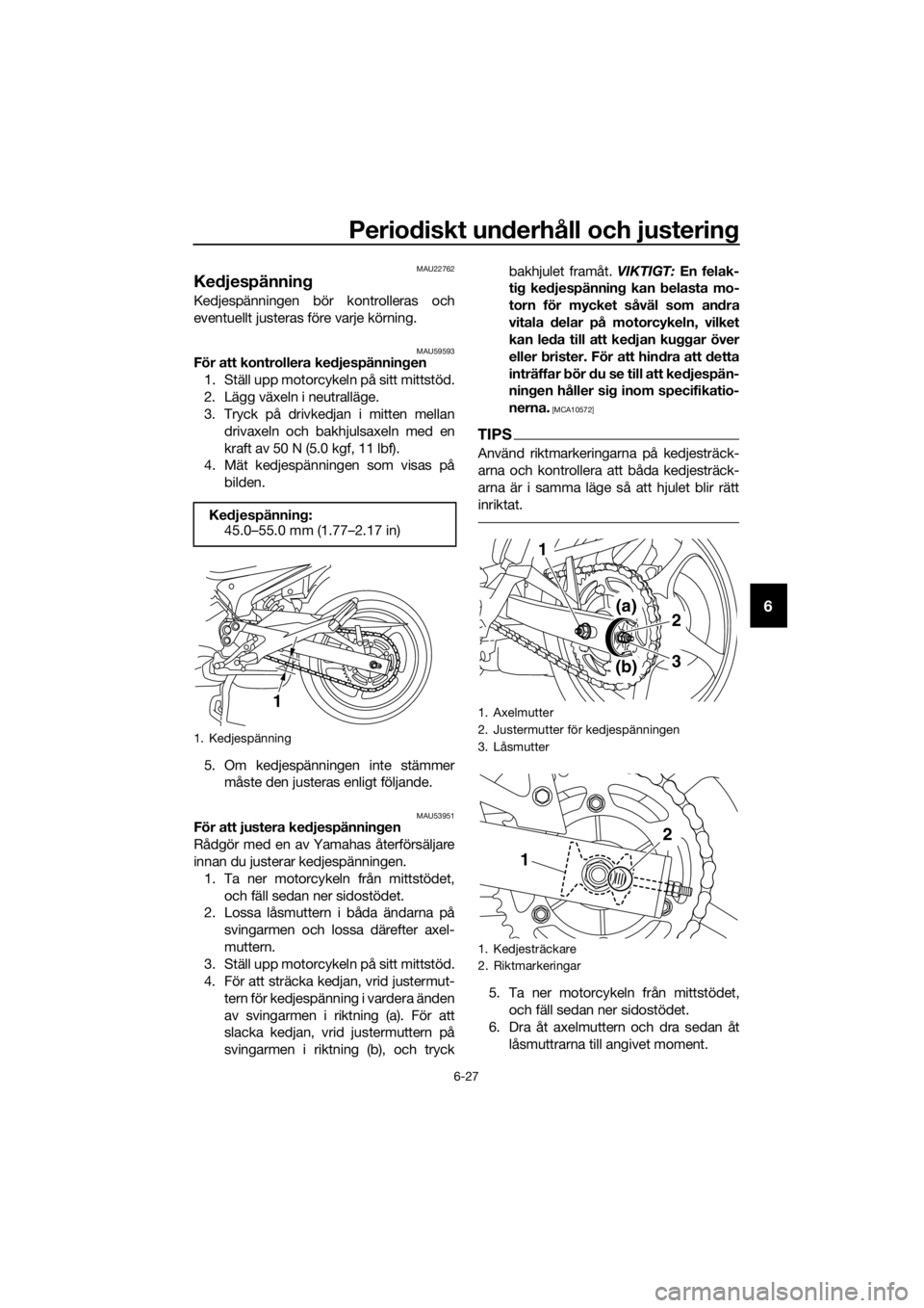 YAMAHA XJ6F 2016 Bruksanvisningar (in Swedish) Periodiskt un derhåll och justerin g
6-27
6
MAU22762
Kedjespännin g
Kedjespänningen bör kontrolleras och
eventuellt justeras före varje körning.
MAU59593För att kontrollera ke djespännin gen
1 YAMAHA XJ6F 2016 Bruksanvisningar (in Swedish) Periodiskt un derhåll och justerin g
6-27
6
MAU22762
Kedjespännin g
Kedjespänningen bör kontrolleras och
eventuellt justeras före varje körning.
MAU59593För att kontrollera ke djespännin gen
1