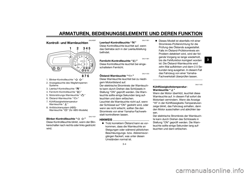 YAMAHA XJ6F 2015  Betriebsanleitungen (in German) ARMATUREN, BEDIENUNGSELEMENTE UND DEREN FUNKTION
3-4
3
GAU49397
Kontroll- un d Warnleuchten
GAU11021
Blinker-Kontrollleuchte “ ”
Diese Kontrollleuchte blinkt, wenn der Blin-
kerschalter nach recht