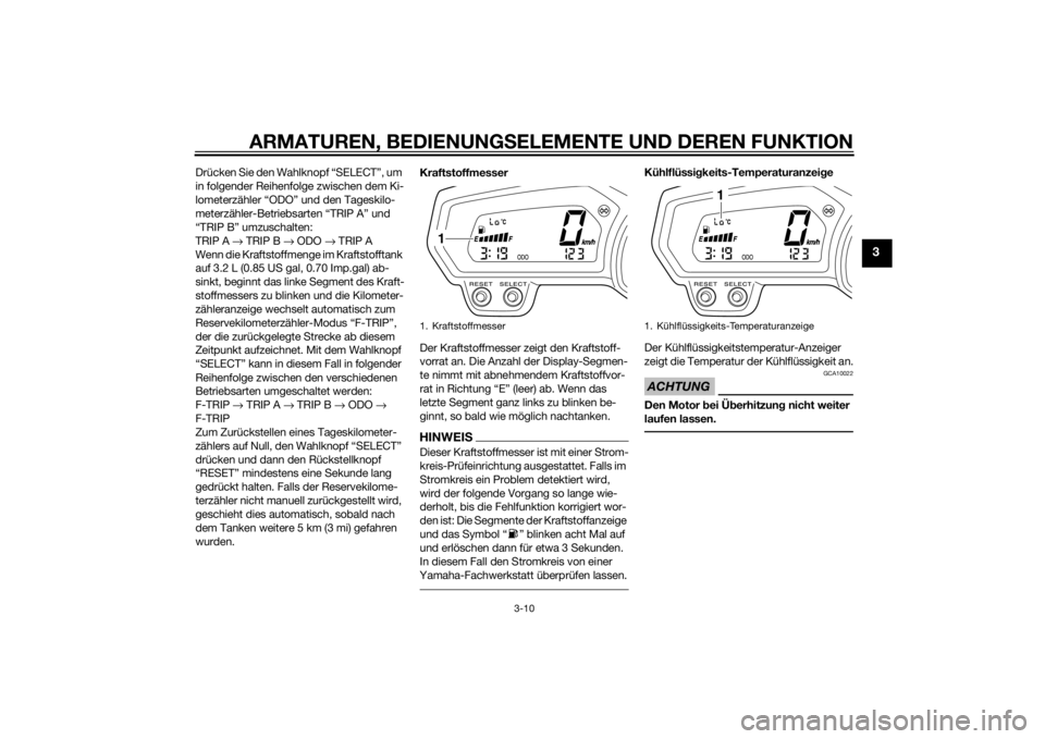 YAMAHA XJ6F 2015  Betriebsanleitungen (in German) ARMATUREN, BEDIENUNGSELEMENTE UND DEREN FUNKTION
3-10
3
Drücken Sie den Wahlknopf “SELECT”, um 
in folgender Reihenfolge zwischen dem Ki-
lometerzähler “ODO” und den Tageskilo-
meterzähler-