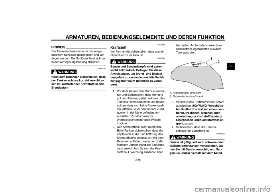 YAMAHA XJ6F 2015  Betriebsanleitungen (in German) ARMATUREN, BEDIENUNGSELEMENTE UND DEREN FUNKTION
3-16
3
HINWEISDer Tankverschluss kann nur mit einge-
stecktem Schlüssel geschlossen und ver-
riegelt werden. Der Schlüssel lässt sich nur 
in der Ve