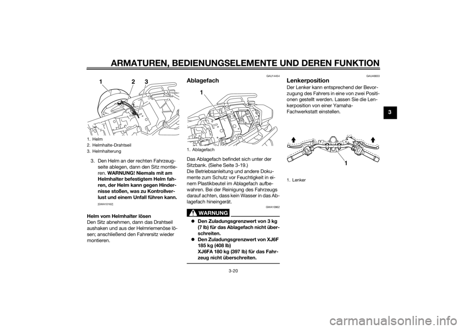 YAMAHA XJ6F 2015  Betriebsanleitungen (in German) ARMATUREN, BEDIENUNGSELEMENTE UND DEREN FUNKTION
3-20
3
3. Den Helm an der rechten Fahrzeug-
seite ablegen, dann den Sitz montie-
ren.  WARNUNG! Niemals mit am 
Helmhalter  befesti gtem Helm fah-
ren,