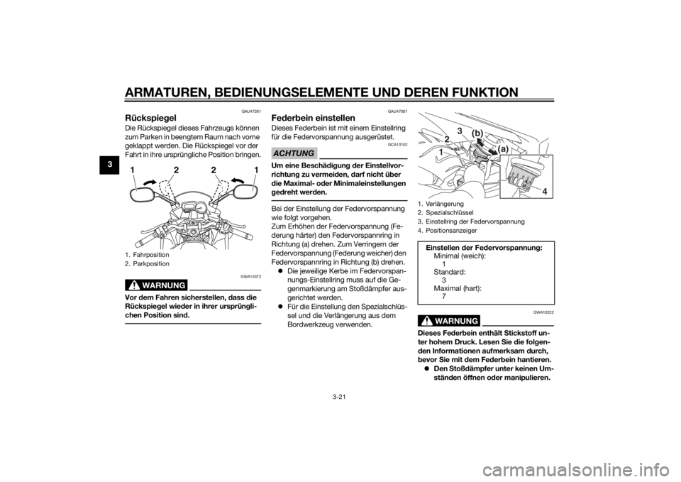 YAMAHA XJ6F 2015  Betriebsanleitungen (in German) ARMATUREN, BEDIENUNGSELEMENTE UND DEREN FUNKTION
3-21
3
GAU47261
RückspiegelDie Rückspiegel dieses Fahrzeugs können 
zum Parken in beengtem Raum nach vorne 
geklappt werden. Die Rückspiegel vor de