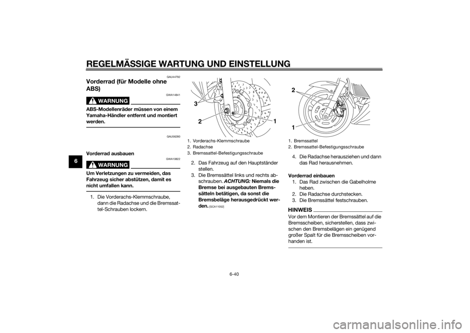 YAMAHA XJ6F 2015  Betriebsanleitungen (in German) REGELMÄSSIGE WARTUNG UND EIN STELLUNG
6-40
6
GAU44792
Vor derra d (für Mo delle ohne 
AB S)
WARNUNG
GWA14841
AB S-Mo dellenrä der müssen von einem 
Yamaha-Hän dler entfernt un d montiert 
wer den