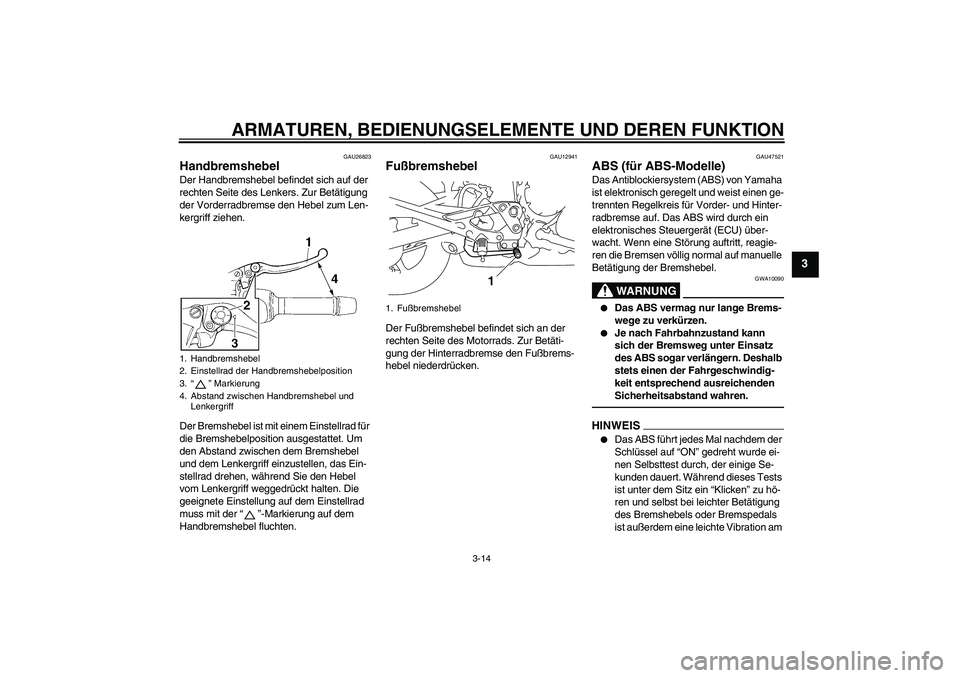 YAMAHA XJ6F 2010 Betriebsanleitungen (in German) ARMATUREN, BEDIENUNGSELEMENTE UND DEREN FUNKTION
3-14
3
GAU26823
Handbremshebel Der Handbremshebel befindet sich auf der
rechten Seite des Lenkers. Zur Betätigung
der Vorderradbremse den Hebel zum YAMAHA XJ6F 2010 Betriebsanleitungen (in German) ARMATUREN, BEDIENUNGSELEMENTE UND DEREN FUNKTION
3-14
3
GAU26823
Handbremshebel Der Handbremshebel befindet sich auf der
rechten Seite des Lenkers. Zur Betätigung
der Vorderradbremse den Hebel zum