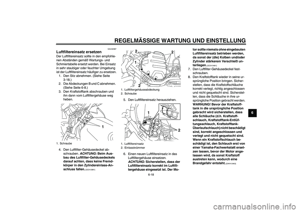 YAMAHA XJ6F 2010 Betriebsanleitungen (in German) REGELMÄSSIGE WARTUNG UND EINSTELLUNG
6-18
6
GAU32887
Luftfiltereinsatz ersetzen Der Luftfiltereinsatz sollte in den empfohle-
nen Abständen gemäß Wartungs- und
Schmiertabelle ersetzt werden. Bei YAMAHA XJ6F 2010 Betriebsanleitungen (in German) REGELMÄSSIGE WARTUNG UND EINSTELLUNG
6-18
6
GAU32887
Luftfiltereinsatz ersetzen Der Luftfiltereinsatz sollte in den empfohle-
nen Abständen gemäß Wartungs- und
Schmiertabelle ersetzt werden. Bei