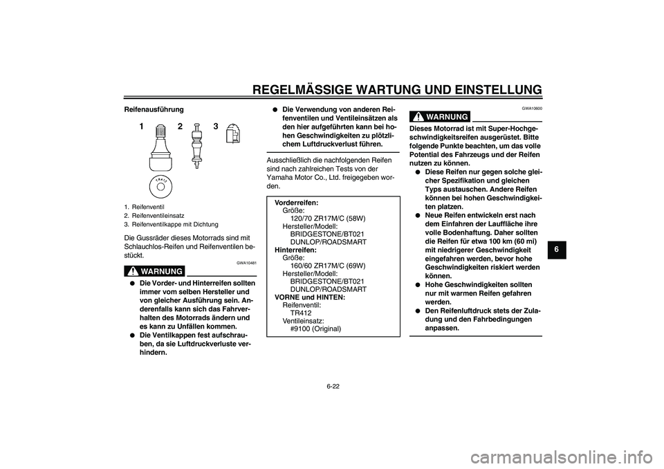 YAMAHA XJ6F 2010 Betriebsanleitungen (in German) REGELMÄSSIGE WARTUNG UND EINSTELLUNG
6-22
6
Reifenausführung
Die Gussräder dieses Motorrads sind mit
Schlauchlos-Reifen und Reifenventilen be-
stückt.
WARNUNG
GWA10481
Die Vorder- und Hinterrei YAMAHA XJ6F 2010 Betriebsanleitungen (in German) REGELMÄSSIGE WARTUNG UND EINSTELLUNG
6-22
6
Reifenausführung
Die Gussräder dieses Motorrads sind mit
Schlauchlos-Reifen und Reifenventilen be-
stückt.
WARNUNG
GWA10481
Die Vorder- und Hinterrei