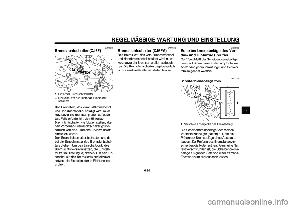 YAMAHA XJ6F 2010 Betriebsanleitungen (in German) REGELMÄSSIGE WARTUNG UND EINSTELLUNG
6-24
6
GAU22273
Bremslichtschalter (XJ6F)Das Bremslicht, das vom Fußbremshebel
und Handbremshebel betätigt wird, muss
kurz bevor die Bremsen greifen aufleuch- YAMAHA XJ6F 2010 Betriebsanleitungen (in German) REGELMÄSSIGE WARTUNG UND EINSTELLUNG
6-24
6
GAU22273
Bremslichtschalter (XJ6F)Das Bremslicht, das vom Fußbremshebel
und Handbremshebel betätigt wird, muss
kurz bevor die Bremsen greifen aufleuch-