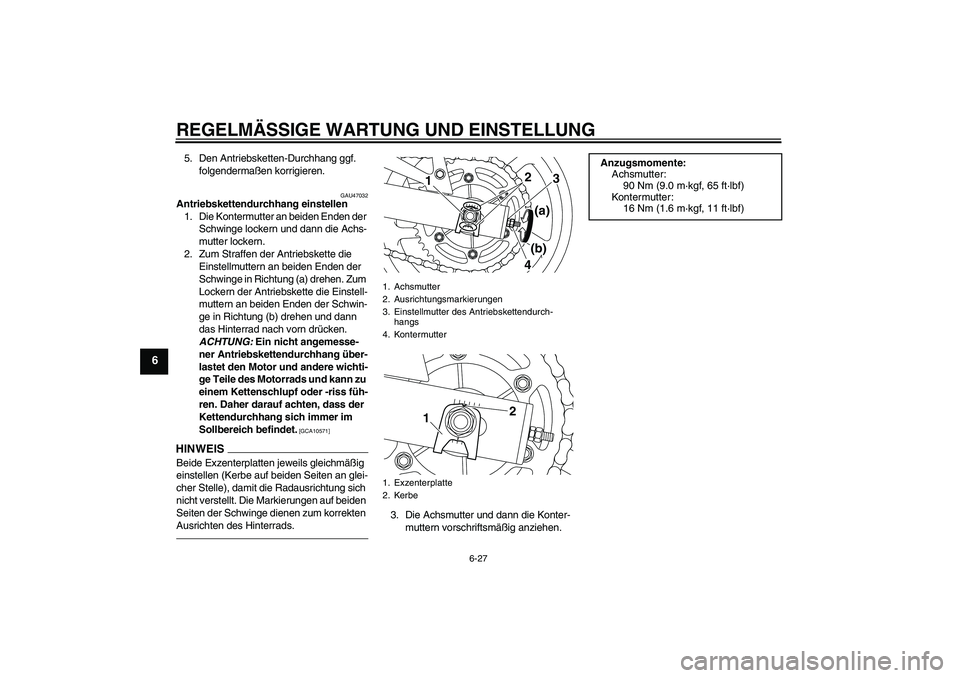 YAMAHA XJ6F 2010 Betriebsanleitungen (in German) REGELMÄSSIGE WARTUNG UND EINSTELLUNG
6-27
6
5. Den Antriebsketten-Durchhang ggf.
folgendermaßen korrigieren.
GAU47032
Antriebskettendurchhang einstellen
1. Die Kontermutter an beiden Enden der
Sch YAMAHA XJ6F 2010 Betriebsanleitungen (in German) REGELMÄSSIGE WARTUNG UND EINSTELLUNG
6-27
6
5. Den Antriebsketten-Durchhang ggf.
folgendermaßen korrigieren.
GAU47032
Antriebskettendurchhang einstellen
1. Die Kontermutter an beiden Enden der
Sch