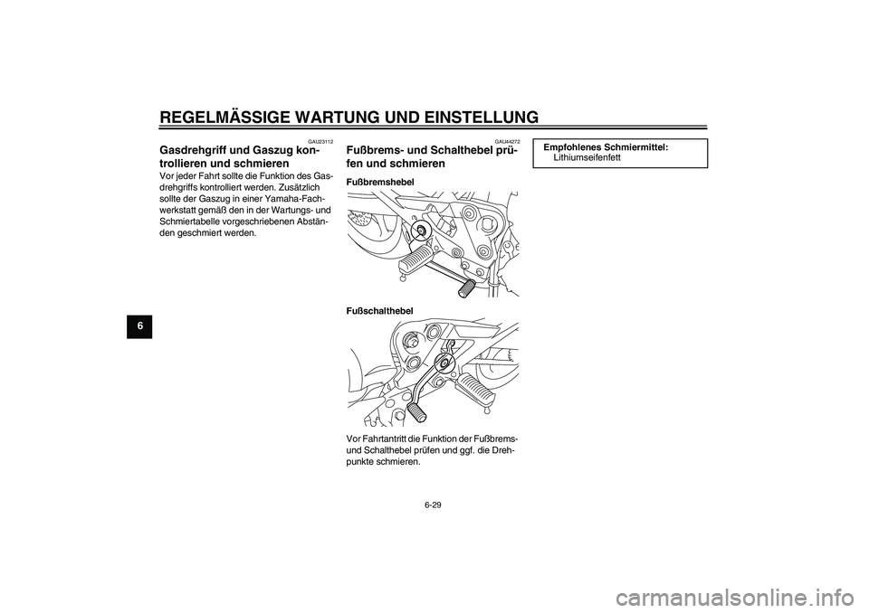 YAMAHA XJ6F 2010  Betriebsanleitungen (in German) REGELMÄSSIGE WARTUNG UND EINSTELLUNG
6-29
6
GAU23112
Gasdrehgriff und Gaszug kon-
trollieren und schmieren Vor jeder Fahrt sollte die Funktion des Gas-
drehgriffs kontrolliert werden. Zusätzlich 
so