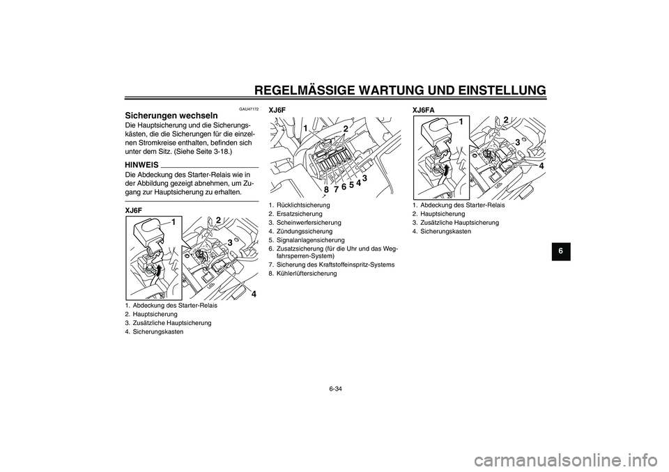 YAMAHA XJ6F 2010  Betriebsanleitungen (in German) REGELMÄSSIGE WARTUNG UND EINSTELLUNG
6-34
6
GAU47172
Sicherungen wechseln Die Hauptsicherung und die Sicherungs-
kästen, die die Sicherungen für die einzel-
nen Stromkreise enthalten, befinden sich