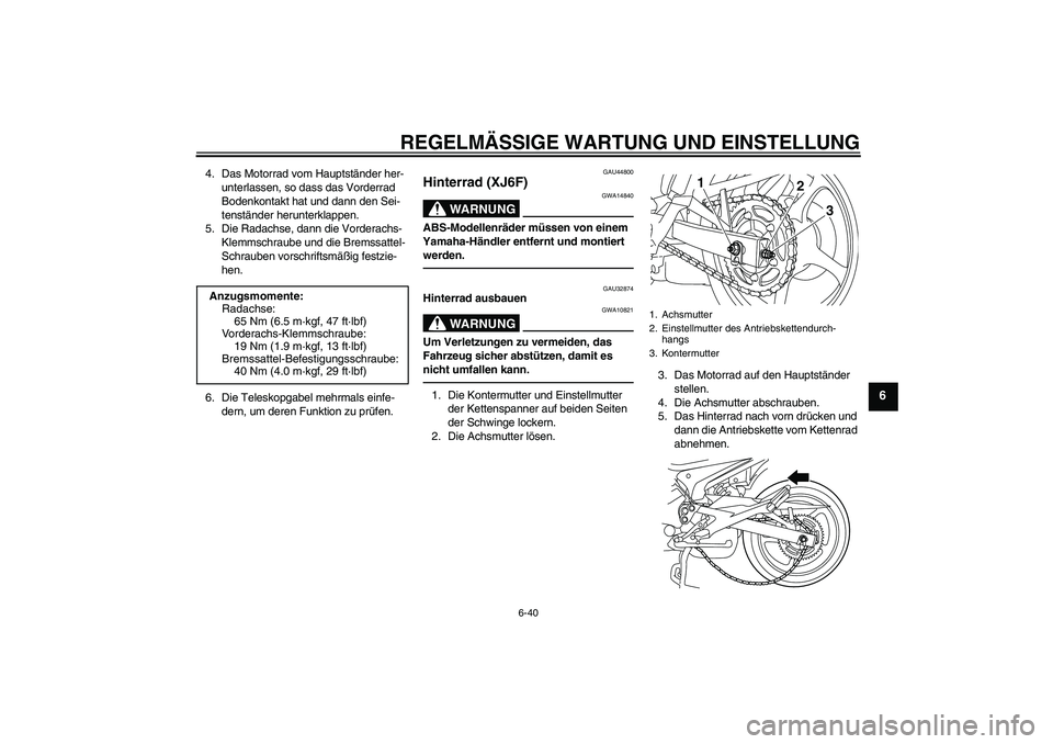 YAMAHA XJ6F 2010 Betriebsanleitungen (in German) REGELMÄSSIGE WARTUNG UND EINSTELLUNG
6-40
6
4. Das Motorrad vom Hauptständer her-
unterlassen, so dass das Vorderrad
Bodenkontakt hat und dann den Sei-
tenständer herunterklappen.
5. Die Radachse, YAMAHA XJ6F 2010 Betriebsanleitungen (in German) REGELMÄSSIGE WARTUNG UND EINSTELLUNG
6-40
6
4. Das Motorrad vom Hauptständer her-
unterlassen, so dass das Vorderrad
Bodenkontakt hat und dann den Sei-
tenständer herunterklappen.
5. Die Radachse,