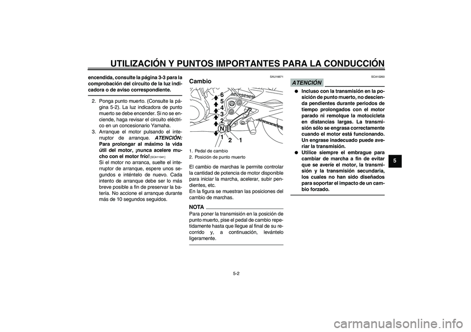 YAMAHA XJ6F 2010  Manuale de Empleo (in Spanish) UTILIZACIÓN Y PUNTOS IMPORTANTES PARA LA CONDUCCIÓN
5-2
5
encendida, consulte la página 3-3 para la
comprobación del circuito de la luz indi-
cadora o de aviso correspondiente.2. Ponga punto muert