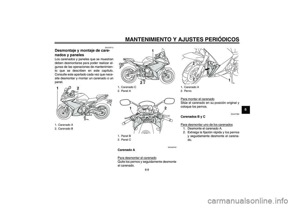 YAMAHA XJ6F 2010  Manuale de Empleo (in Spanish) MANTENIMIENTO Y AJUSTES PERIÓDICOS
6-8
6
SAU18712
Desmontaje y montaje de care-
nados y paneles Los carenados y paneles que se muestran
deben desmontarse para poder realizar al-
gunas de las operacio