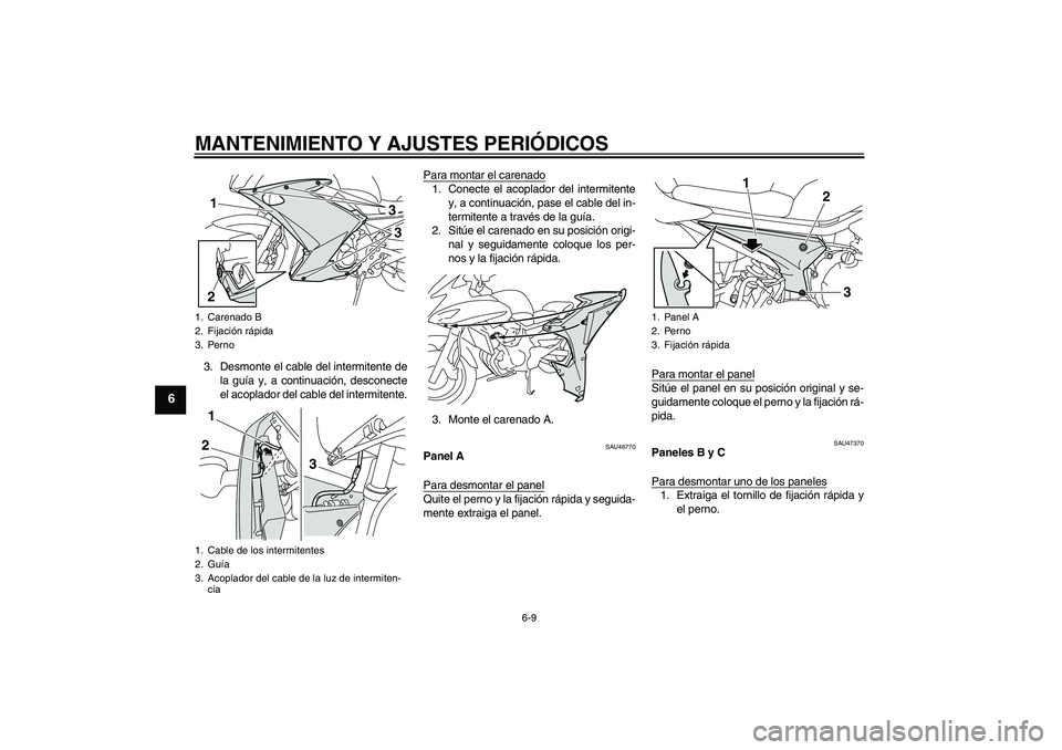 YAMAHA XJ6F 2010  Manuale de Empleo (in Spanish) MANTENIMIENTO Y AJUSTES PERIÓDICOS
6-9
6
3. Desmonte el cable del intermitente de
la guía y, a continuación, desconecte
el acoplador del cable del intermitente.Para montar el carenado
1. Conecte el