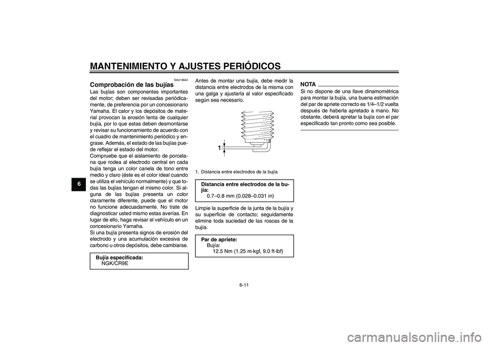 YAMAHA XJ6F 2010  Manuale de Empleo (in Spanish) MANTENIMIENTO Y AJUSTES PERIÓDICOS
6-11
6
SAU19642
Comprobación de las bujías Las bujías son componentes importantes
del motor; deben ser revisadas periódica-
mente, de preferencia por un concesi