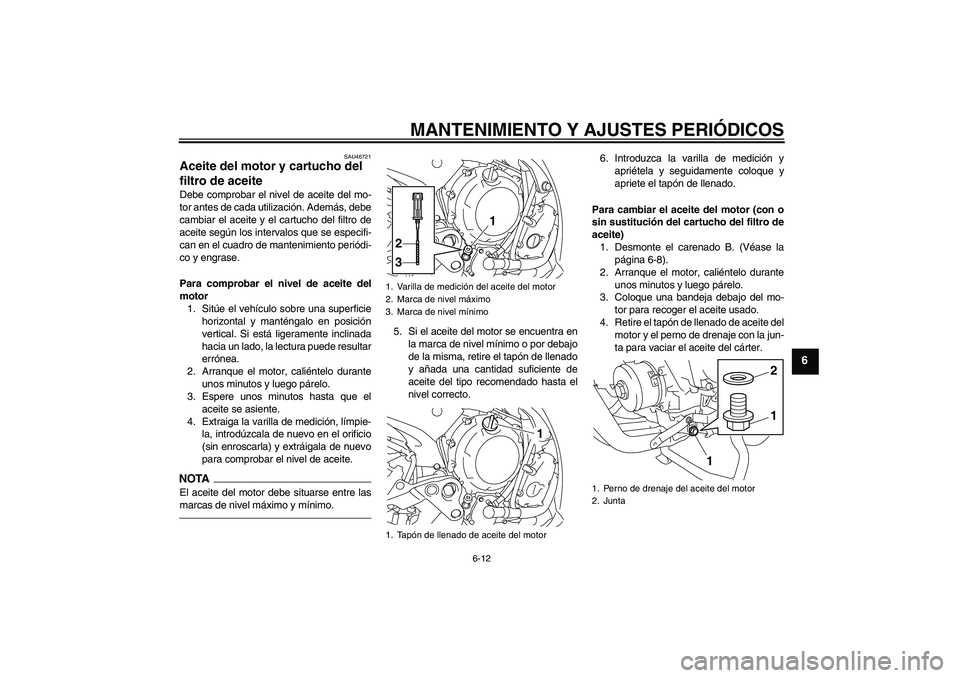 YAMAHA XJ6F 2010  Manuale de Empleo (in Spanish) MANTENIMIENTO Y AJUSTES PERIÓDICOS
6-12
6
SAU46721
Aceite del motor y cartucho del 
filtro de aceite Debe comprobar el nivel de aceite del mo-
tor antes de cada utilización. Además, debe
cambiar el