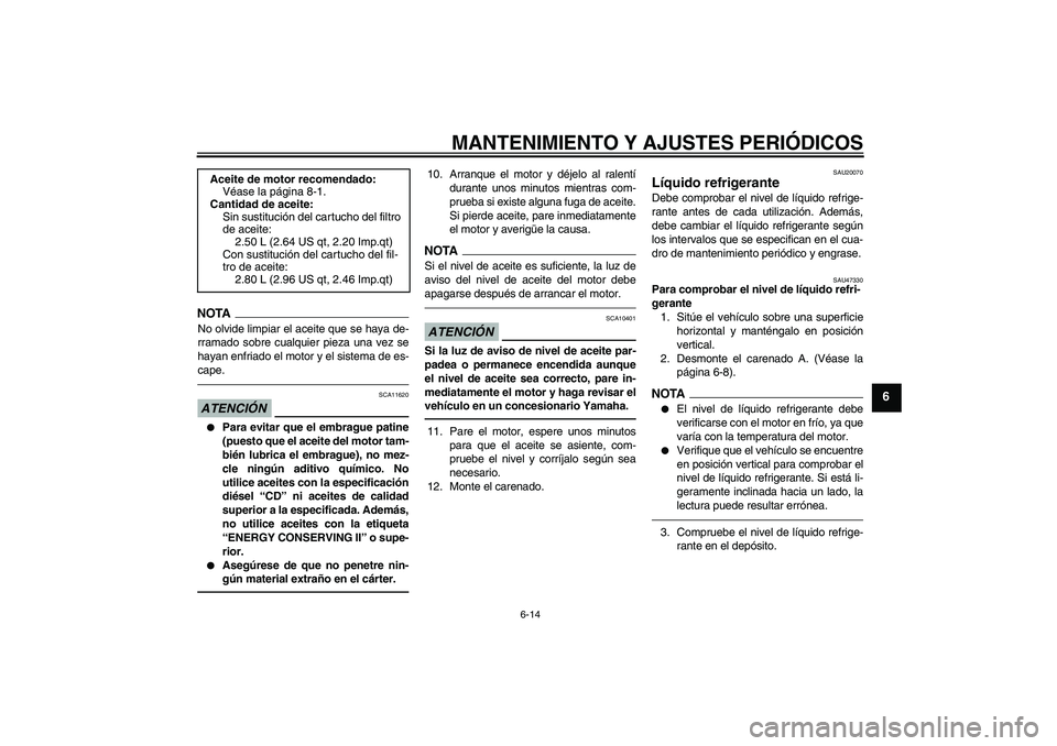 YAMAHA XJ6F 2010  Manuale de Empleo (in Spanish) MANTENIMIENTO Y AJUSTES PERIÓDICOS
6-14
6
NOTANo olvide limpiar el aceite que se haya de-
rramado sobre cualquier pieza una vez se
hayan enfriado el motor y el sistema de es-
cape.ATENCIÓN
SCA11620
