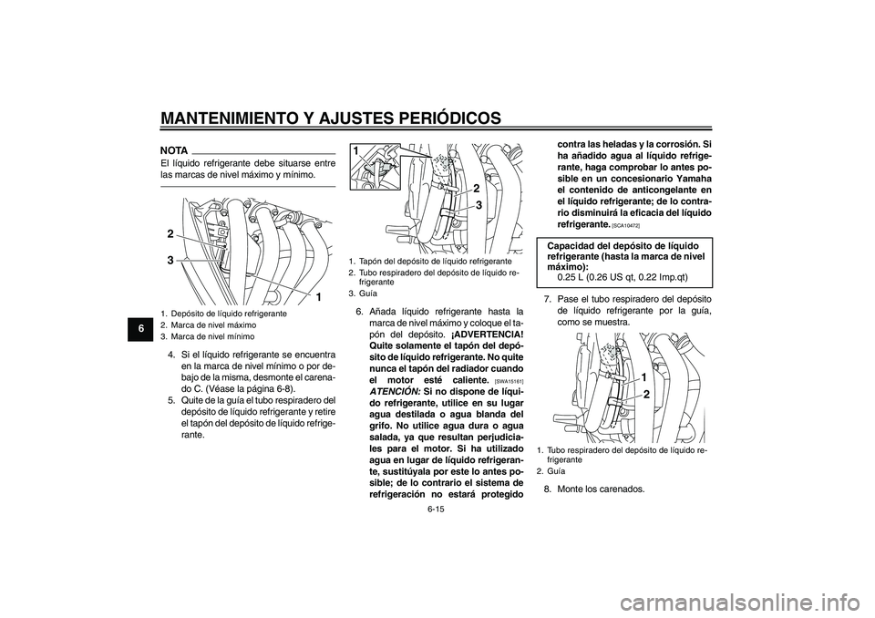 YAMAHA XJ6F 2010  Manuale de Empleo (in Spanish) MANTENIMIENTO Y AJUSTES PERIÓDICOS
6-15
6
NOTAEl líquido refrigerante debe situarse entre
las marcas de nivel máximo y mínimo.4. Si el líquido refrigerante se encuentra
en la marca de nivel míni
