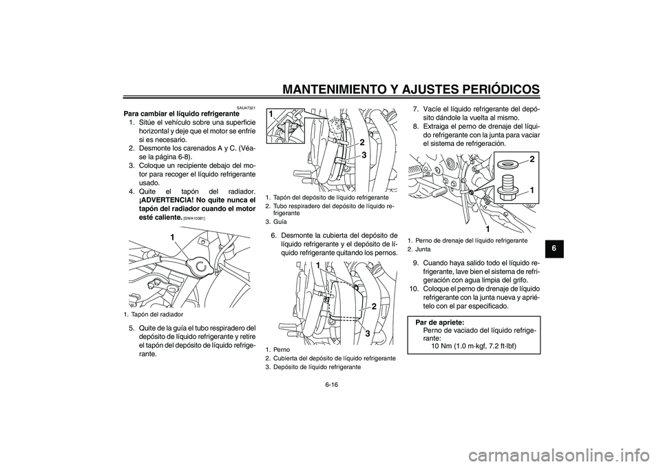 YAMAHA XJ6F 2010  Manuale de Empleo (in Spanish) MANTENIMIENTO Y AJUSTES PERIÓDICOS
6-16
6
SAU47321
Para cambiar el líquido refrigerante
1. Sitúe el vehículo sobre una superficie
horizontal y deje que el motor se enfríe
si es necesario.
2. Desm