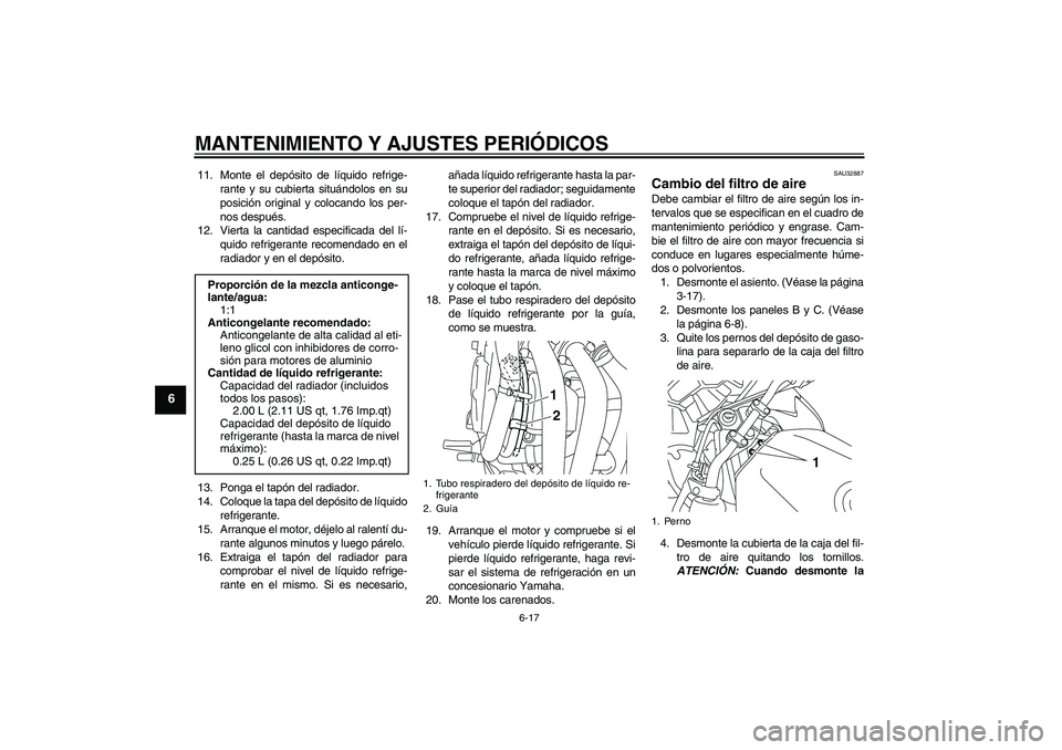 YAMAHA XJ6F 2010  Manuale de Empleo (in Spanish) MANTENIMIENTO Y AJUSTES PERIÓDICOS
6-17
6
11. Monte el depósito de líquido refrige-
rante y su cubierta situándolos en su
posición original y colocando los per-
nos después.
12. Vierta la cantid