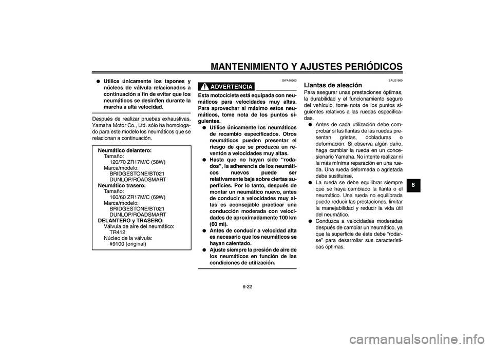 YAMAHA XJ6F 2010  Manuale de Empleo (in Spanish) MANTENIMIENTO Y AJUSTES PERIÓDICOS
6-22
6

Utilice únicamente los tapones y
núcleos de válvula relacionados a
continuación a fin de evitar que los
neumáticos se desinflen durante la
marcha a al