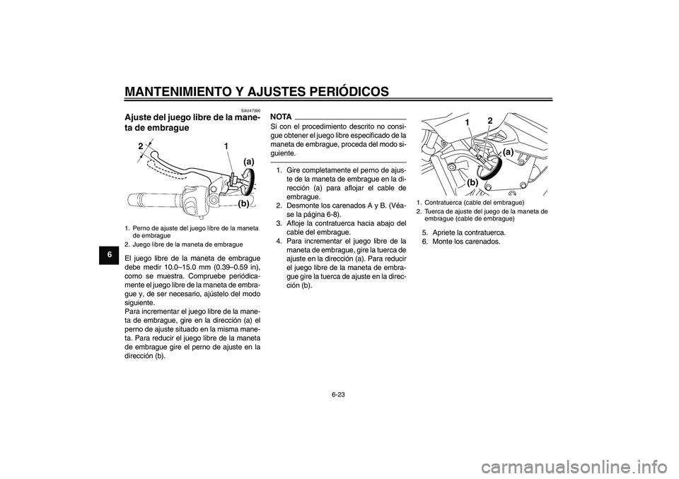 YAMAHA XJ6F 2010  Manuale de Empleo (in Spanish) MANTENIMIENTO Y AJUSTES PERIÓDICOS
6-23
6
SAU47390
Ajuste del juego libre de la mane-
ta de embrague El juego libre de la maneta de embrague
debe medir 10.0–15.0 mm (0.39–0.59 in),
como se muestr