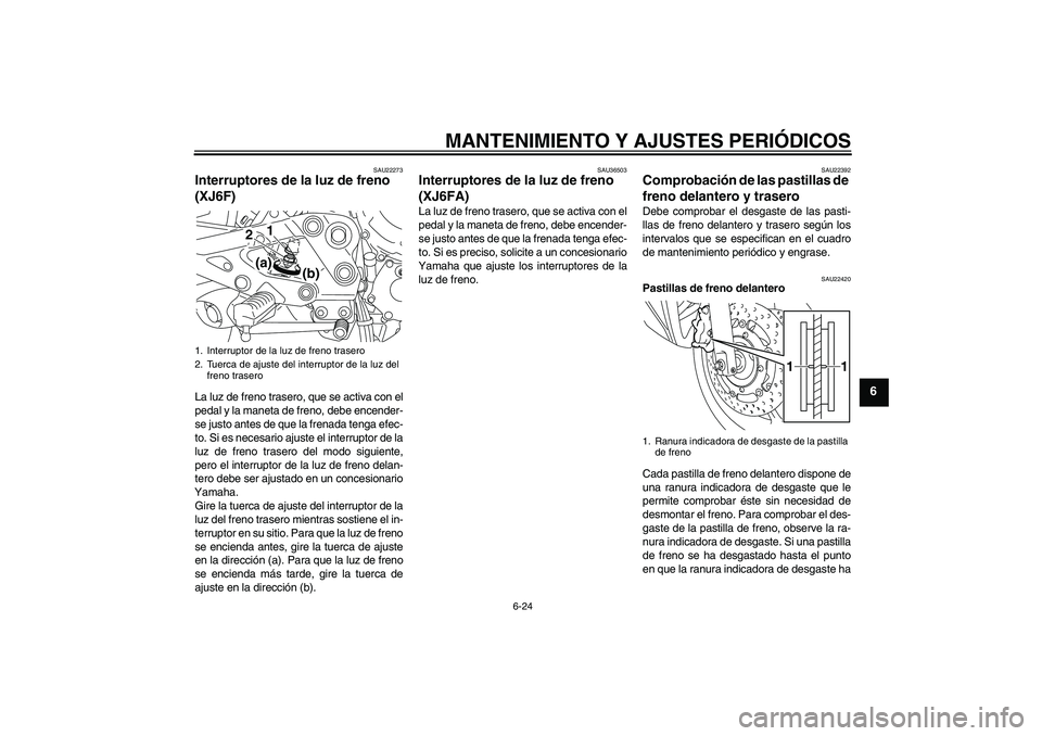 YAMAHA XJ6F 2010  Manuale de Empleo (in Spanish) MANTENIMIENTO Y AJUSTES PERIÓDICOS
6-24
6
SAU22273
Interruptores de la luz de freno 
(XJ6F)La luz de freno trasero, que se activa con el
pedal y la maneta de freno, debe encender-
se justo antes de q