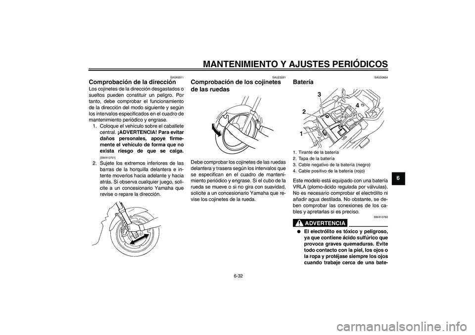 YAMAHA XJ6F 2010  Manuale de Empleo (in Spanish) MANTENIMIENTO Y AJUSTES PERIÓDICOS
6-32
6
SAU45511
Comprobación de la dirección Los cojinetes de la dirección desgastados o
sueltos pueden constituir un peligro. Por
tanto, debe comprobar el funci